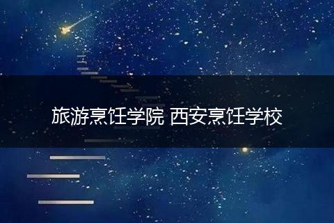 旅游烹饪学院 西安烹饪学校