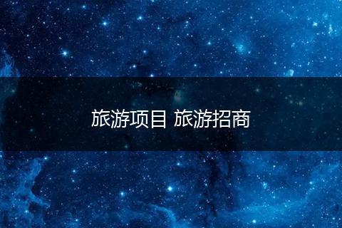 旅游项目 旅游招商