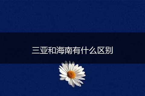 三亚和海南有什么区别