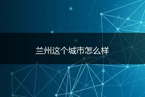 兰州这个城市怎么样