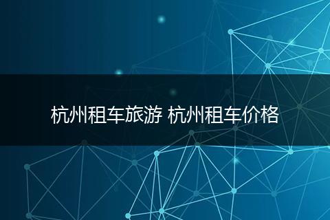 杭州租车旅游 杭州租车价格