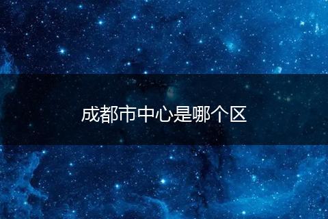 成都市中心是哪个区