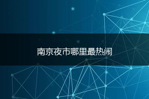 南京夜市哪里最热闹