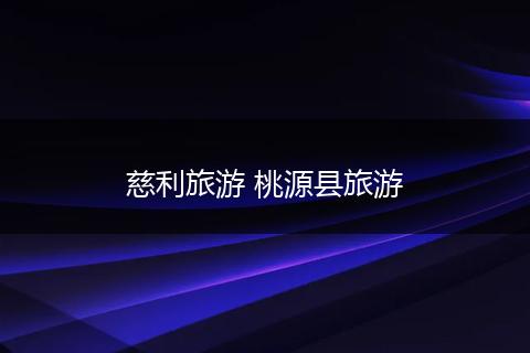 慈利旅游 桃源县旅游