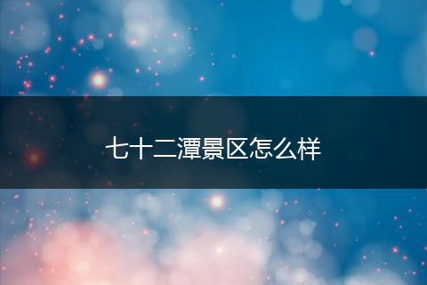 七十二潭景区怎么样