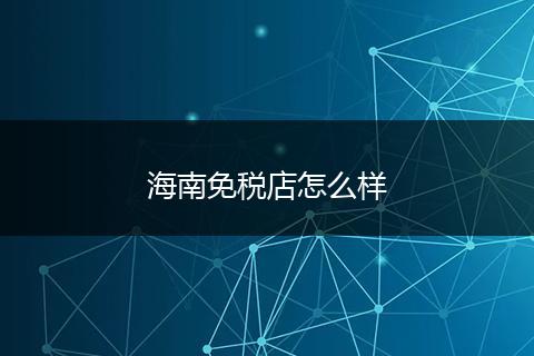 海南免税店怎么样