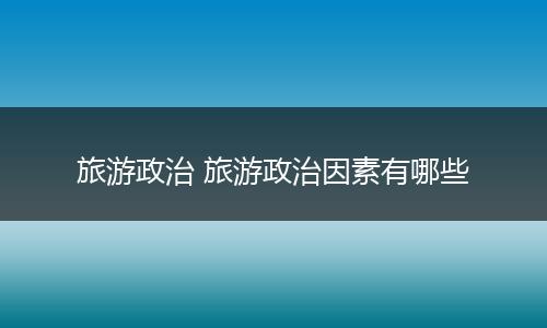 旅游政治 旅游政治因素有哪些