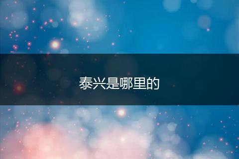泰兴是哪里的