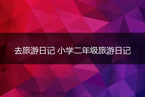 去旅游日记 小学二年级旅游日记