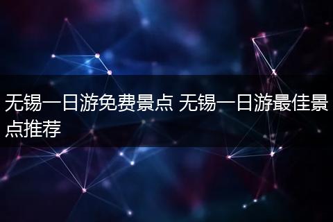 无锡一日游免费景点 无锡一日游最佳景点推荐