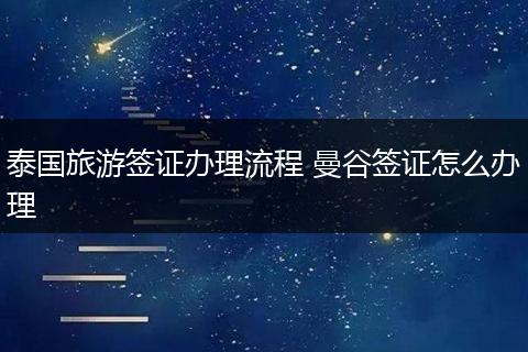 泰国旅游签证办理流程 曼谷签证怎么办理