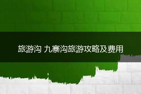 旅游沟 九寨沟旅游攻略及费用