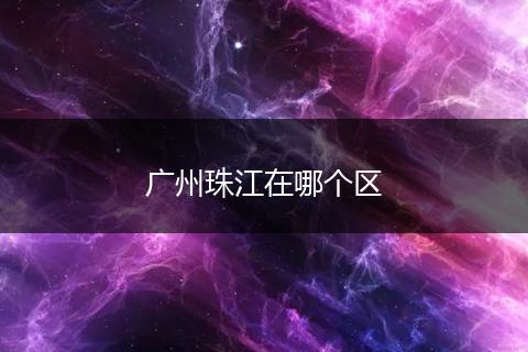 广州珠江在哪个区
