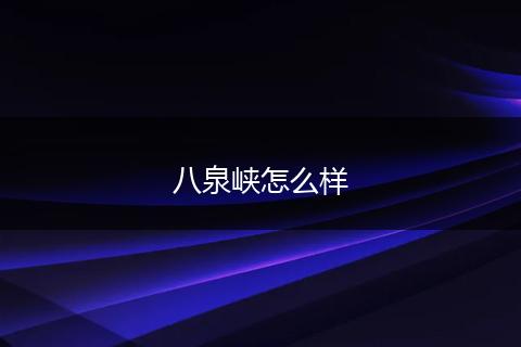 八泉峡怎么样