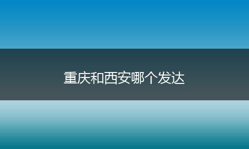 重庆和西安哪个发达