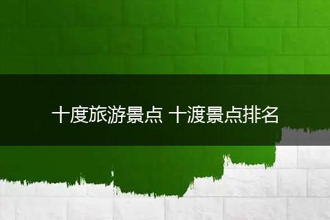 十度旅游景点 十渡景点排名