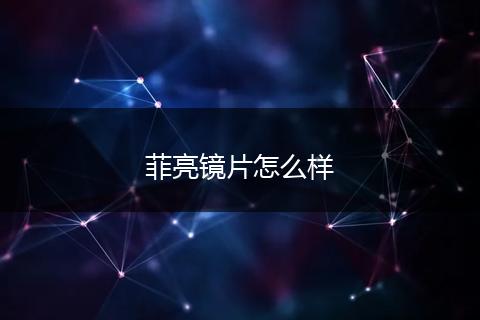 菲亮镜片怎么样