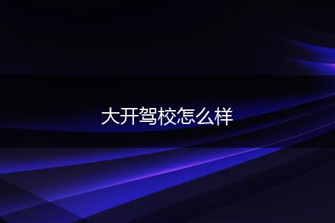 大开驾校怎么样