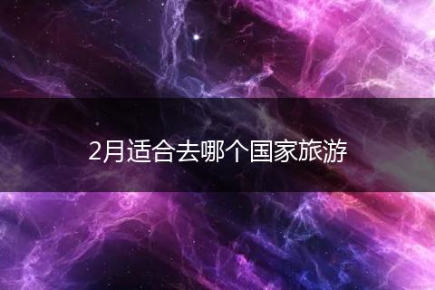 2月适合去哪个国家旅游