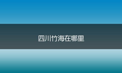 四川竹海在哪里