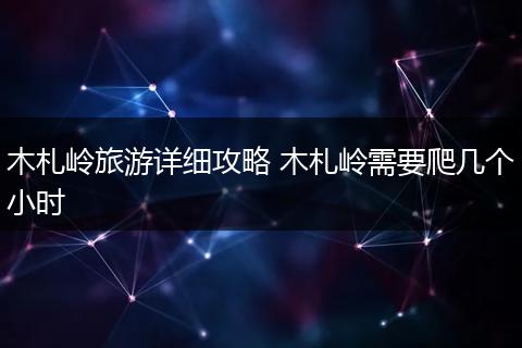 木札岭旅游详细攻略 木札岭需要爬几个小时