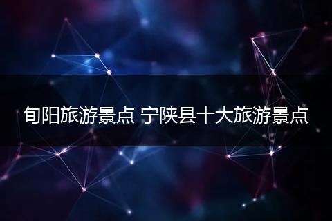 旬阳旅游景点 宁陕县十大旅游景点