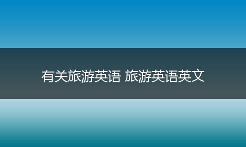 有关旅游英语 旅游英语英文