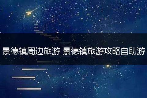 景德镇周边旅游 景德镇旅游攻略自助游