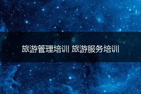 旅游管理培训 旅游服务培训