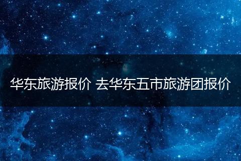 华东旅游报价 去华东五市旅游团报价