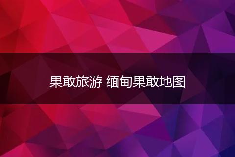 果敢旅游 缅甸果敢地图