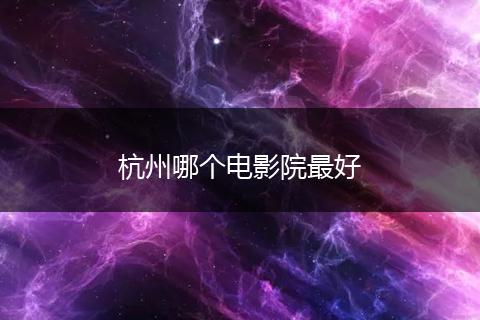 杭州哪个电影院最好