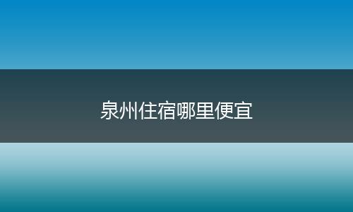 泉州住宿哪里便宜