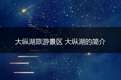 大纵湖旅游景区 大纵湖的简介