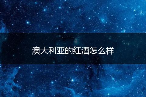 澳大利亚的红酒怎么样