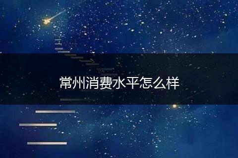 常州消费水平怎么样