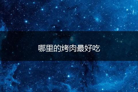 哪里的烤肉最好吃