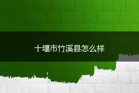 十堰市竹溪县怎么样