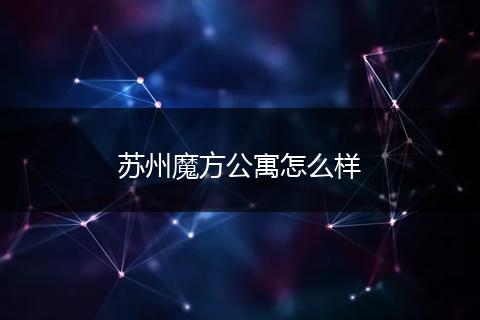苏州魔方公寓怎么样