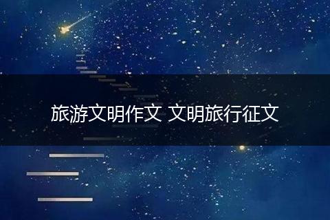 旅游文明作文 文明旅行征文