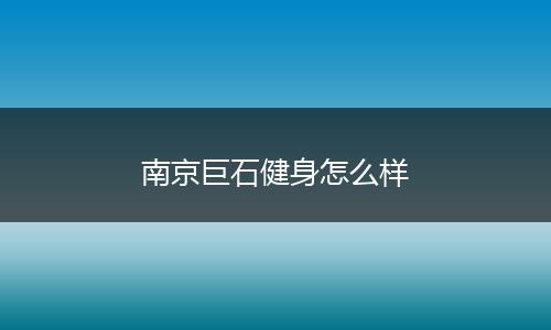 南京巨石健身怎么样