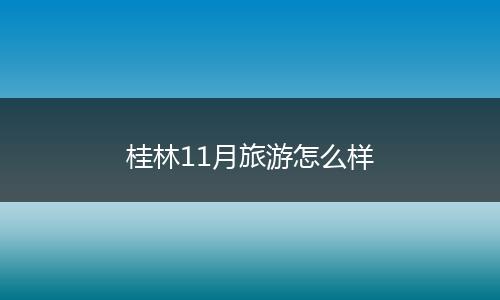 桂林11月旅游怎么样