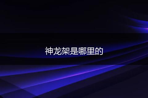 神龙架是哪里的