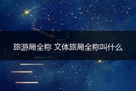 旅游局全称 文体旅局全称叫什么