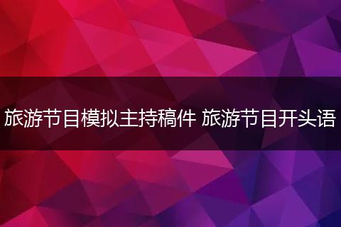 旅游节目模拟主持稿件 旅游节目开头语