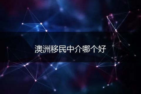 澳洲移民中介哪个好