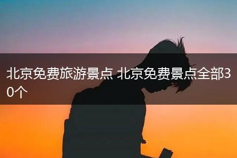 北京免费旅游景点 北京免费景点全部30个