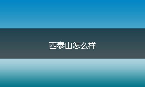 西泰山怎么样