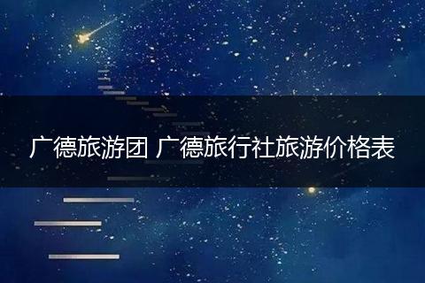 广德旅游团 广德旅行社旅游价格表