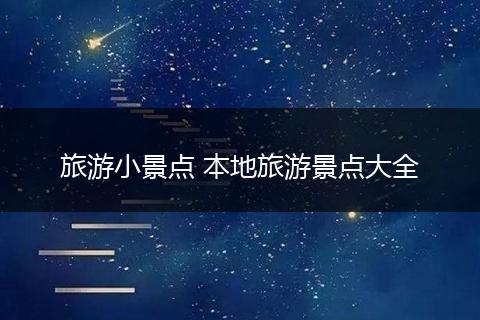 旅游小景点 本地旅游景点大全